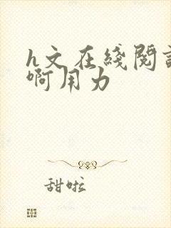 h文在线阅读嗯啊用力