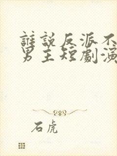 谁说反派不能当男主短剧演员表封面