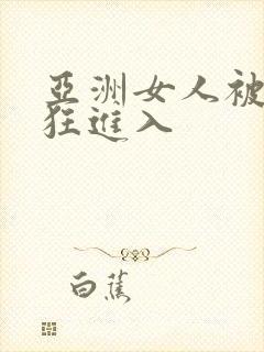 亚洲女人被黑人狂进入