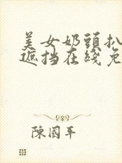 美女奶头扒开无遮挡在线免费观看