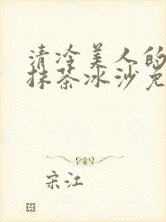 清冷美人的神奇抹茶冰沙免费阅读