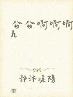 公公啊啊啊嗯嗯h
