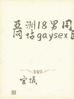 亚洲18男同志网站gaysex巨大