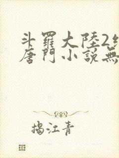 斗罗大陆2绝世唐门小说无删减