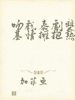 吻戏泰剧双男主基情拥抱热吻