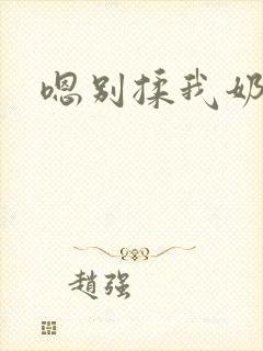 嗯别揉我奶免费