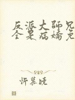 反派大师兄师妹全是病娇免费漫画下拉式