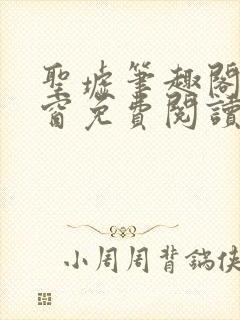 圣墟笔趣阁无弹窗免费阅读