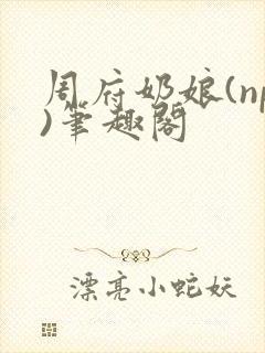 周府奶娘(np)笔趣阁