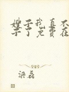 嫂子我真不是傻子了免费在线阅读