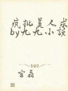 疯批美人求爱后by九九小说免费阅读