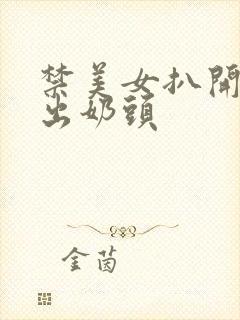 禁美女扒开胸露出奶头