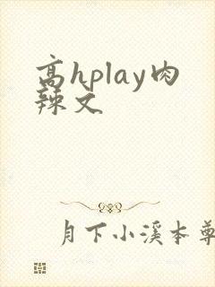 高hplay肉辣文