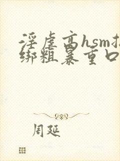 淫虐高hsm捆绑粗暴重口小说