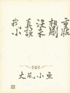 我真没想重生啊小说未删版