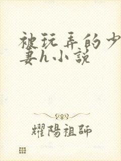 被玩弄的少妇人妻h小说