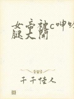 女帝被c呻吟双腿大开