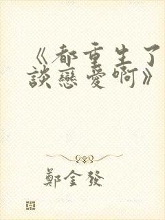 《都重生了谁还谈恋爱啊》封面