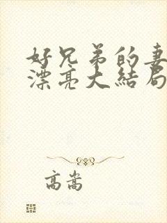 好兄弟的妻子太漂亮大结局