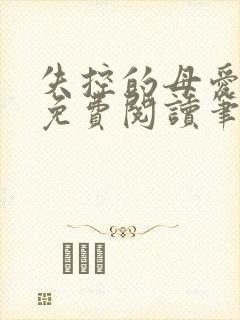 失控的母爱全文免费阅读笔趣阁