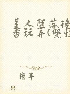 美人堕落后被轮番玩弄(双性