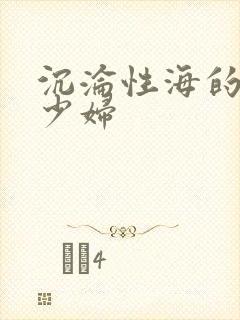沉沦性海的人妻少妇