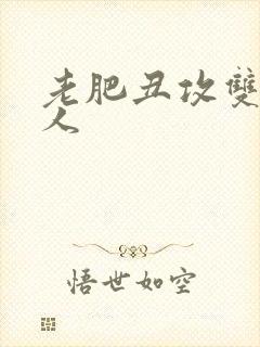 老肥丑攻双性美人