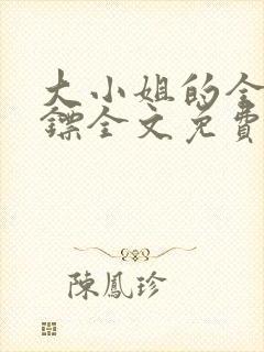 大小姐的全职保镖全文免费阅读