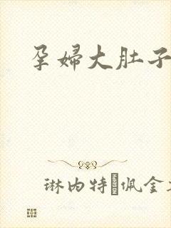 孕妇大肚子孕交