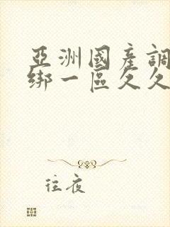 亚洲国产调教捆绑一区久久久