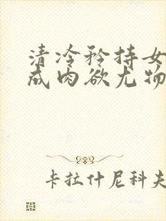 清冷矜持女神穿成肉欲尤物(