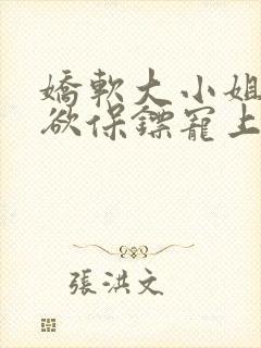 娇软大小姐被禁欲保镖宠上天小说免