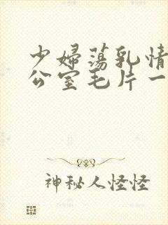 少妇荡乳情欲办公室毛片一区二区