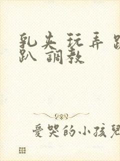 乳夹 玩弄 跪趴 调教