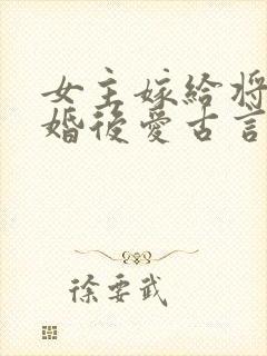 女主嫁给将军先婚后爱古言