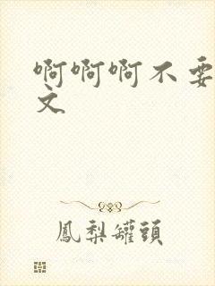 啊啊啊不要了h文