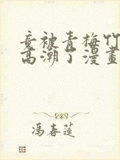 竟被青梅竹马弄高潮了漫画封面