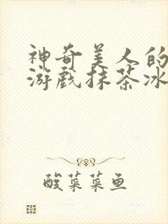 神奇美人的清冷游戏抹茶冰沙