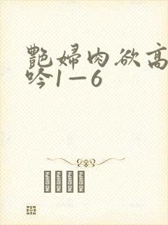 艳妇肉欲高潮呻吟1—6