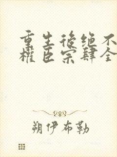 重生后绝不嫁给权臣宗肆全文在线阅读