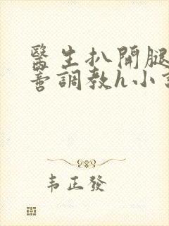 医生扒开腿揉花蒂调教h小说