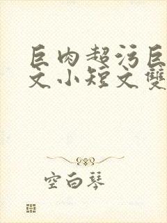 巨肉超污巨黄h文小短文双男