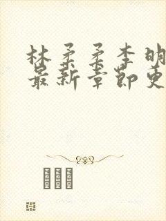 林柔柔李明小说最新章节更新免费阅读