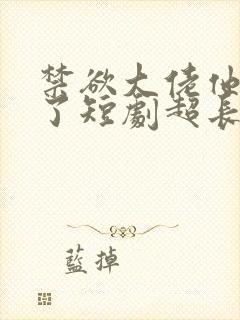 禁欲大佬他沦陷了短剧超长