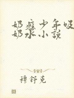 奶瘾少年吸乳妇奶水小说