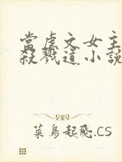 当虐文女主修了杀戮道小说下载