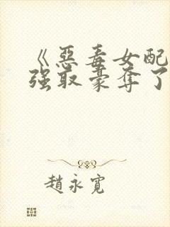 《恶毒女配又被强取豪夺了》作者:青衫