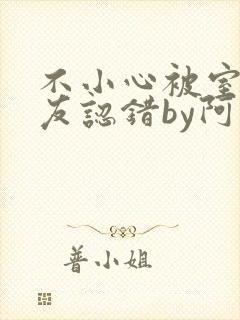 不小心被室友男友认错by阿温小说