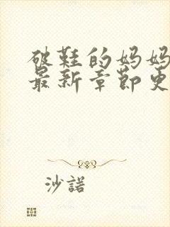 破鞋的妈妈小说最新章节更新时间