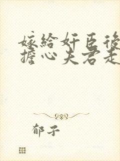 嫁给奸臣后每天担心夫君走歪路txt